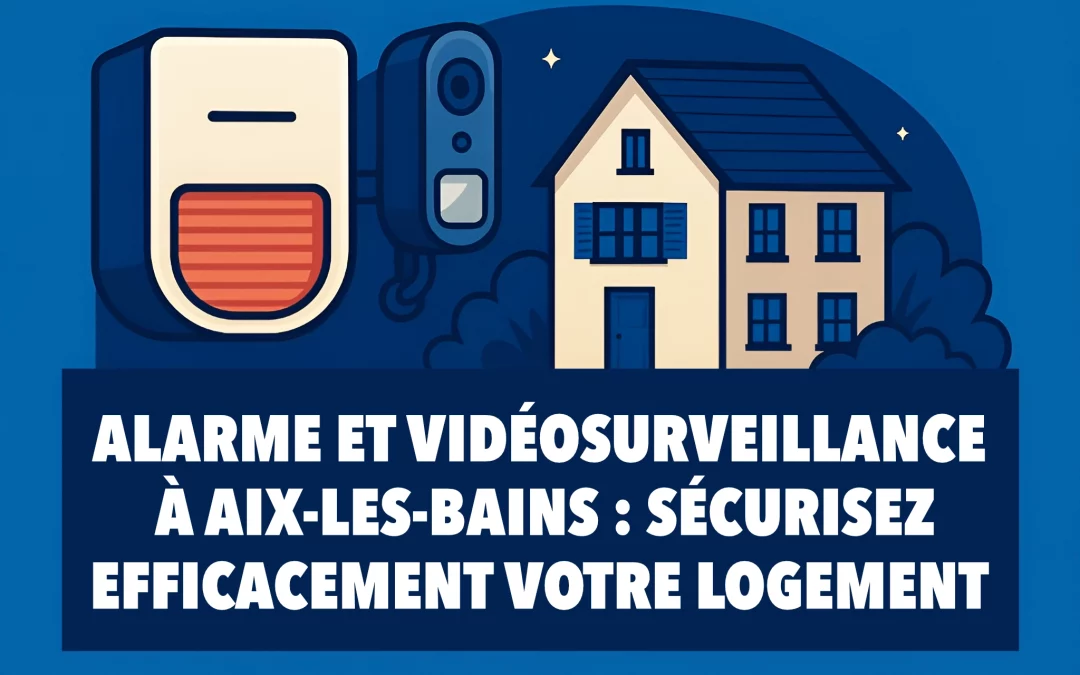 Alarme et vidéosurveillance à Aix-les-Bains : sécurisez efficacement votre logement