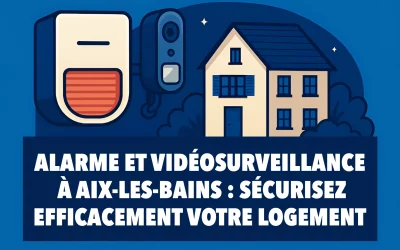 Alarme et vidéosurveillance à Aix-les-Bains : sécurisez efficacement votre logement