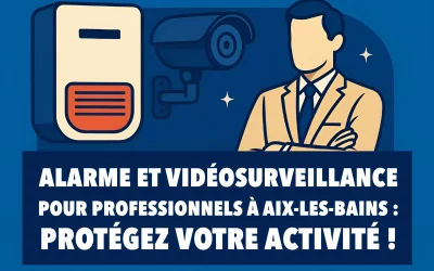Alarme et vidéosurveillance pour professionnels à Aix-les-Bains : Protégez votre activité
